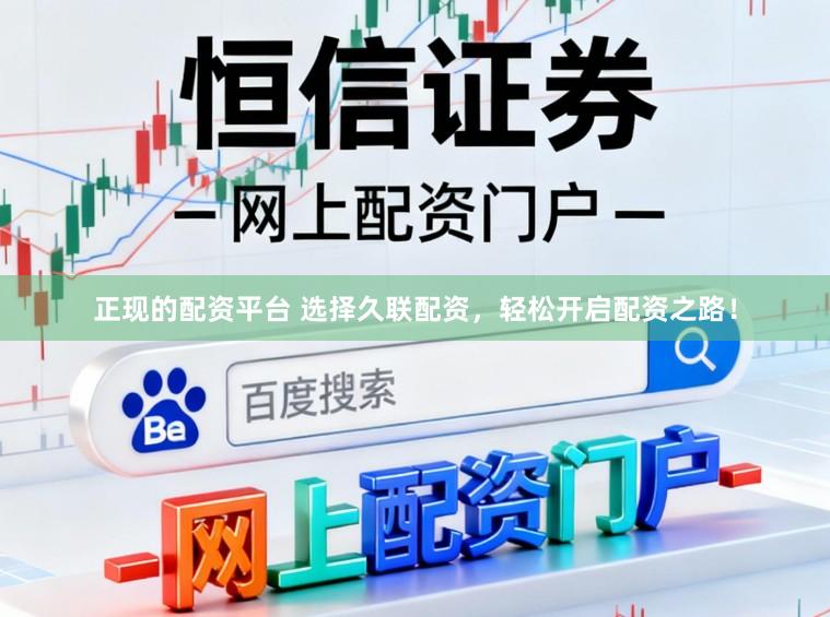 正现的配资平台 选择久联配资，轻松开启配资之路！