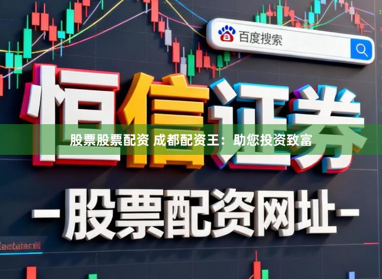 股票股票配资 成都配资王：助您投资致富