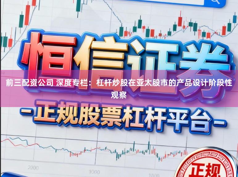 前三配资公司 深度专栏：杠杆炒股在亚太股市的产品设计阶段性观察