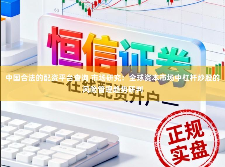中国合法的配资平台查询 市场研究：全球资本市场中杠杆炒股的风险管理趋势研判