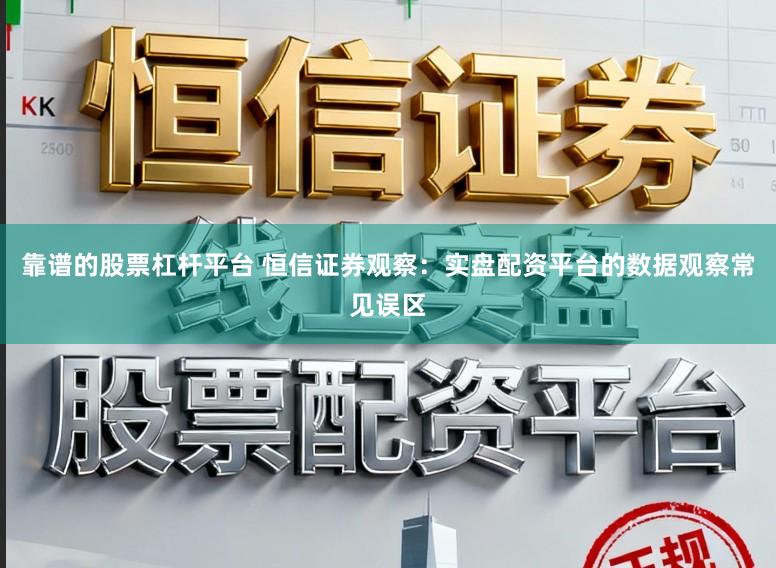 靠谱的股票杠杆平台 恒信证券观察：实盘配资平台的数据观察常见误区