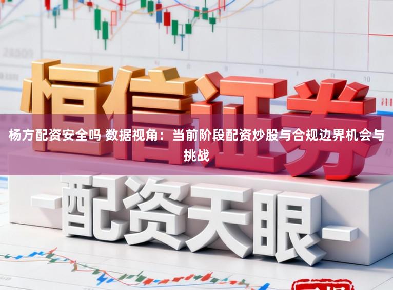 杨方配资安全吗 数据视角：当前阶段配资炒股与合规边界机会与挑战