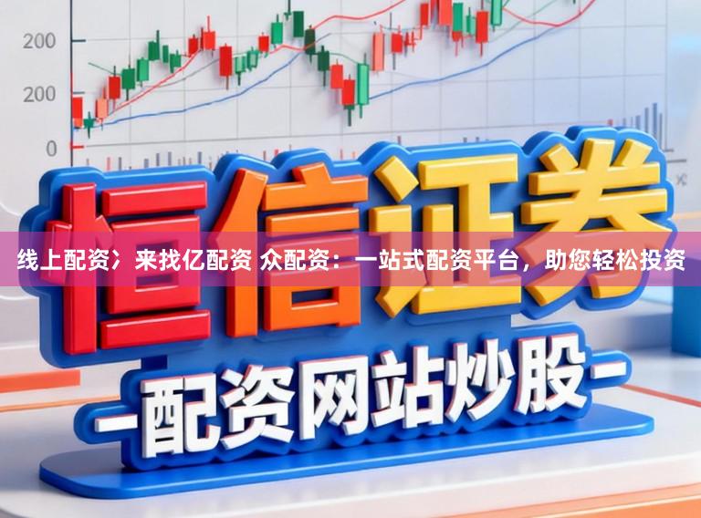 线上配资冫来找亿配资 众配资：一站式配资平台，助您轻松投资