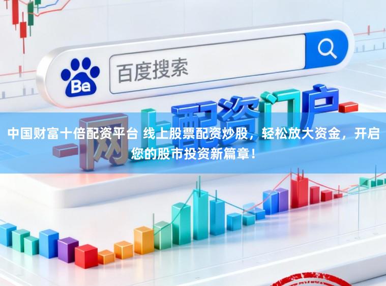 中国财富十倍配资平台 线上股票配资炒股，轻松放大资金，开启您的股市投资新篇章！